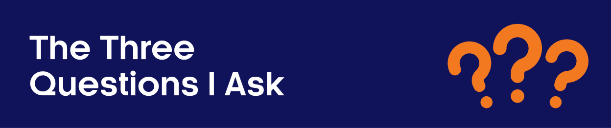 The Three Questions I Ask